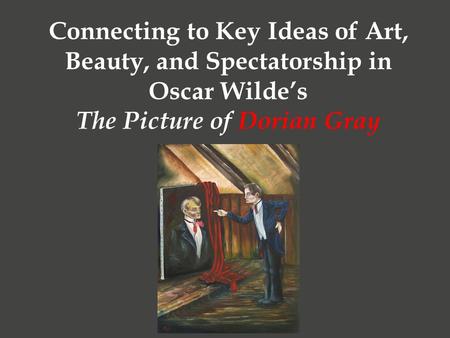 Connecting to Key Ideas of Art, Beauty, and Spectatorship in Oscar Wilde’s The Picture of Dorian Gray.