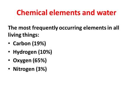 Chemical elements and water The most frequently occurring elements in all living things: Carbon (19%) Hydrogen (10%) Oxygen (65%) Nitrogen (3%)