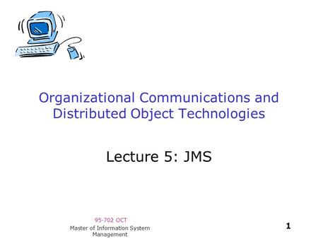 95-702 OCT 1 Master of Information System Management Organizational Communications and Distributed Object Technologies Lecture 5: JMS.