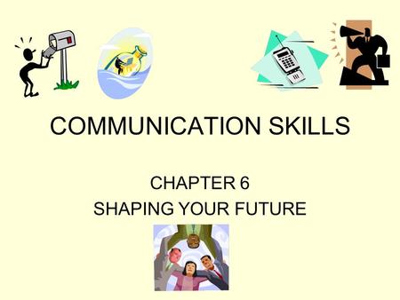 COMMUNICATION SKILLS CHAPTER 6 SHAPING YOUR FUTURE.