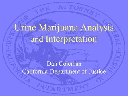 Urine Marijuana Analysis and Interpretation Dan Coleman California Department of Justice.