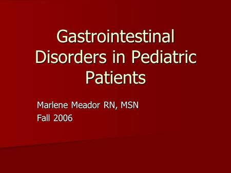 Gastrointestinal Disorders in Pediatric Patients Marlene Meador RN, MSN Fall 2006.