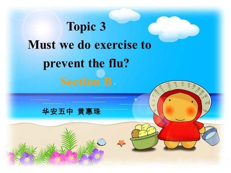 Topic 3 Must we do exercise to prevent the flu? Section B 华安五中 黄惠珠.