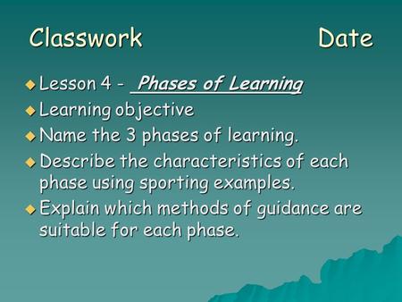 Classwork Date  Lesson 4 - Phases of Learning  Learning objective  Name the 3 phases of learning.  Describe the characteristics of each phase using.