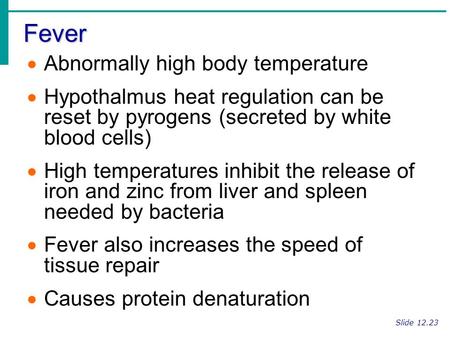 Fever Slide 12.23  Abnormally high body temperature  Hypothalmus heat regulation can be reset by pyrogens (secreted by white blood cells)  High temperatures.
