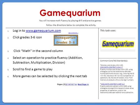 Gamequarium Follow the directions below to complete the activity. 1.Log in to www.gamequarium.comwww.gamequarium.com 2.Click grades 3-6 icon 3. Click “Math”