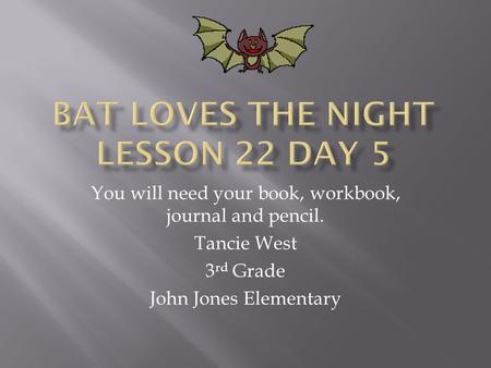 You will need your book, workbook, journal and pencil. Tancie West 3 rd Grade John Jones Elementary.