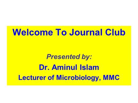 Welcome To Journal Club Presented by: Dr. Aminul Islam Lecturer of Microbiology, MMC.