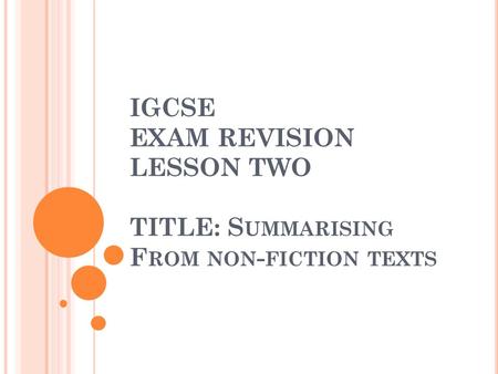 IGCSE EXAM REVISION LESSON TWO TITLE: S UMMARISING F ROM NON - FICTION TEXTS.