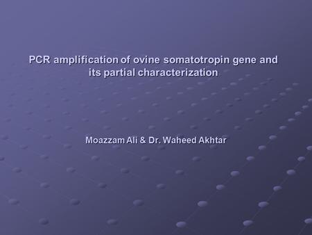 PCR amplification of ovine somatotropin gene and its partial characterization Moazzam Ali & Dr. Waheed Akhtar.