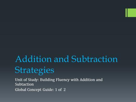 Addition and Subtraction Strategies Unit of Study: Building Fluency with Addition and Subtaction Global Concept Guide: 1 of 2.