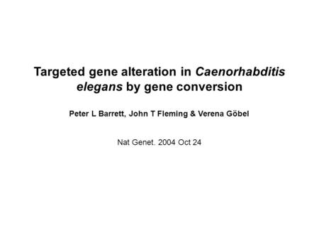 Targeted gene alteration in Caenorhabditis elegans by gene conversion Peter L Barrett, John T Fleming & Verena Göbel Nat Genet. 2004 Oct 24.