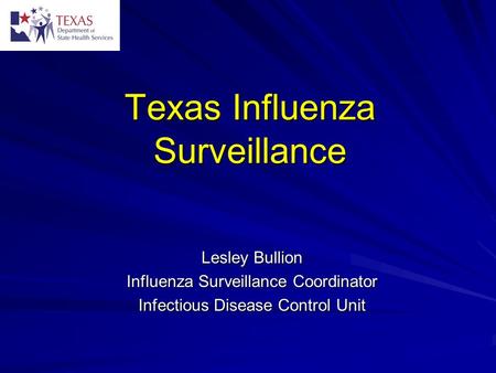 Texas Influenza Surveillance Lesley Bullion Influenza Surveillance Coordinator Infectious Disease Control Unit.