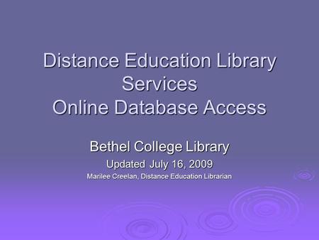 Distance Education Library Services Online Database Access Bethel College Library Updated July 16, 2009 Marilee Creelan, Distance Education Librarian.