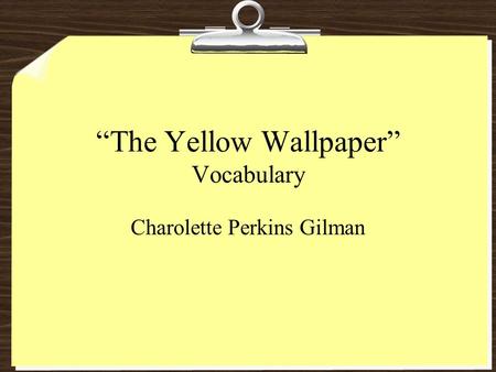 “The Yellow Wallpaper” Vocabulary Charolette Perkins Gilman.