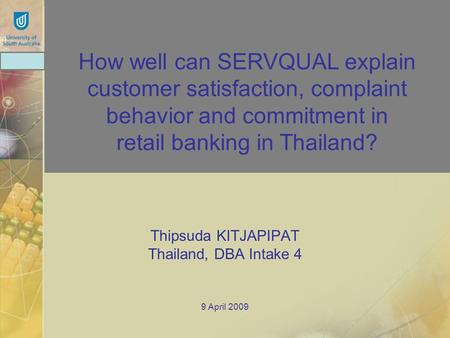 CEDISC Thipsuda KITJAPIPAT Thailand, DBA Intake 4 9 April 2009 How well can SERVQUAL explain customer satisfaction, complaint behavior and commitment in.