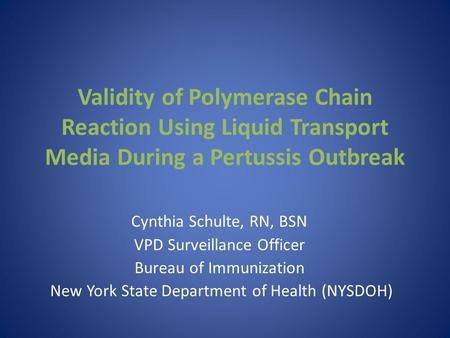 Validity of Polymerase Chain Reaction Using Liquid Transport Media During a Pertussis Outbreak Cynthia Schulte, RN, BSN VPD Surveillance Officer Bureau.