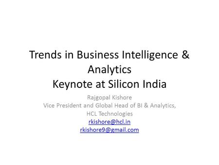 Trends in Business Intelligence & Analytics Keynote at Silicon India Rajgopal Kishore Vice President and Global Head of BI & Analytics, HCL Technologies.