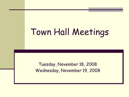 Town Hall Meetings Tuesday, November 18, 2008 Wednesday, November 19, 2008.
