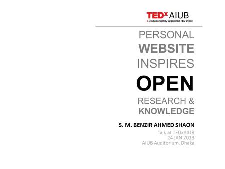 PERSONAL WEBSITE INSPIRES OPEN RESEARCH & KNOWLEDGE S. M. BENZIR AHMED SHAON Talk at TEDxAIUB 24 JAN 2013 AIUB Auditorium, Dhaka.