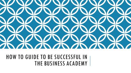 HOW TO GUIDE TO BE SUCCESSFUL IN THE BUSINESS ACADEMY.