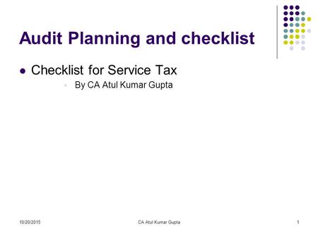 10/20/2015CA Atul Kumar Gupta1 Audit Planning and checklist Checklist for Service Tax  By CA Atul Kumar Gupta.