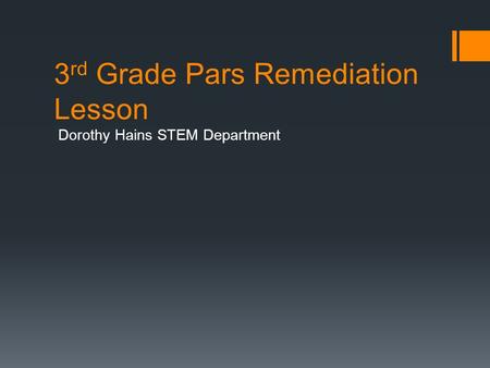 3 rd Grade Pars Remediation Lesson Dorothy Hains STEM Department.
