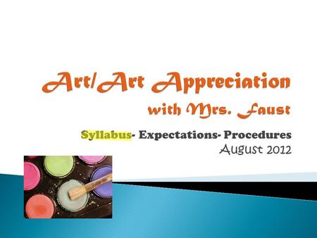 Syllabus- Expectations- Procedures August 2012.  Art is offered to students of all ability levels  You are expected to do your personal best and approach.