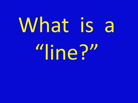 What is a “line?” Hmmm… Could it be… A)A mark made by a pointed tool B)A dot or path moving through space C)Something that separates things D)Somewhere.