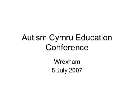 Autism Cymru Education Conference Wrexham 5 July 2007.