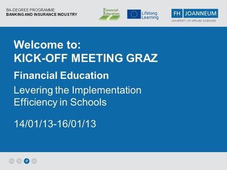 BA-DEGREE PROGRAMME: BANKING AND INSURANCE INDUSTRY UNIVERSITY OF APPLIED SCIENCES Welcome to: KICK-OFF MEETING GRAZ Financial Education Levering the Implementation.