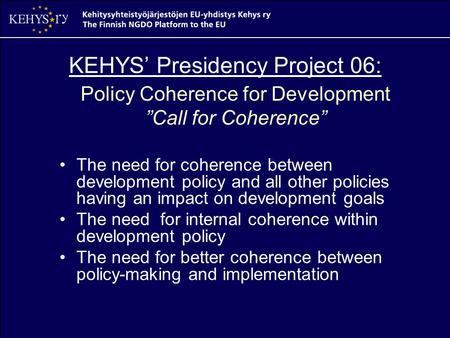 KEHYS’ Presidency Project 06: Policy Coherence for Development ”Call for Coherence” The need for coherence between development policy and all other policies.