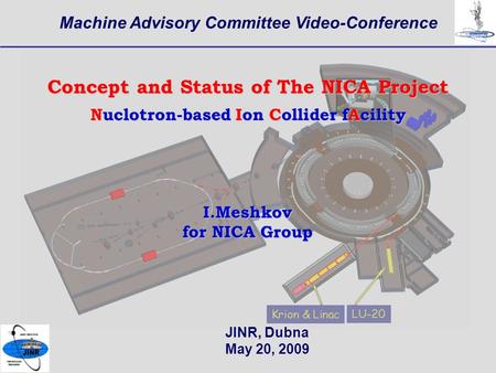 1 Machine Advisory Committee Video-Conference JINR, Dubna May 20, 2009 Concept and Status of The NICA Project Nuclotron-based Ion Collider fAcility I.Meshkov.