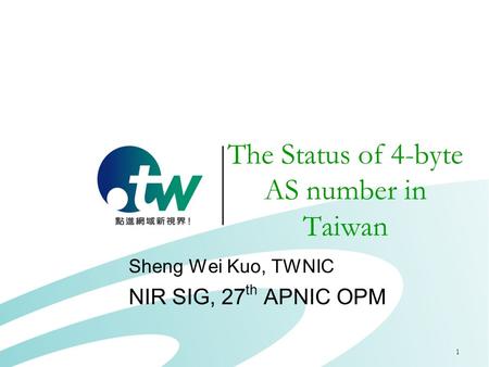 1 The Status of 4-byte AS number in Taiwan Sheng Wei Kuo, TWNIC NIR SIG, 27 th APNIC OPM.