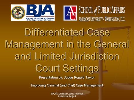 BJA/AU Criminal Courts Technical Assistance Project Differentiated Case Management in the General and Limited Jurisdiction Court Settings Presentation.