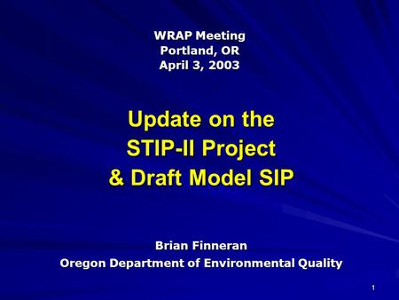 1 Update on the STIP-II Project & Draft Model SIP Brian Finneran Oregon Department of Environmental Quality WRAP Meeting Portland, OR April 3, 2003.