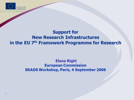 1 Support for New Research Infrastructures in the EU 7 th Framework Programme for Research Elena Righi European Commission SKADS Workshop, Paris, 4 September.