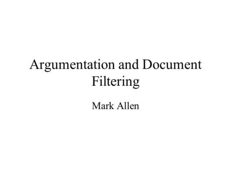 Argumentation and Document Filtering Mark Allen. Aims of the Investigation To deliver documents to personnel –In a timely manner. –With relevance to their.