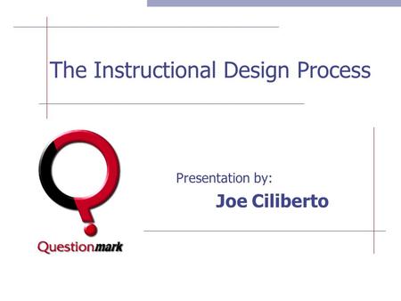 The Instructional Design Process Presentation by: Joe Ciliberto.