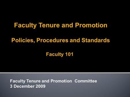 Faculty Tenure and Promotion Policies, Procedures and Standards Faculty 101 Faculty Tenure and Promotion Committee 3 December 2009.