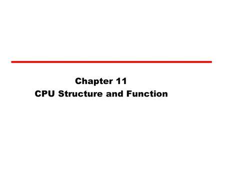 Chapter 11 CPU Structure and Function. CPU Structure CPU must: —Fetch instructions —Interpret instructions —Fetch data —Process data —Write data.