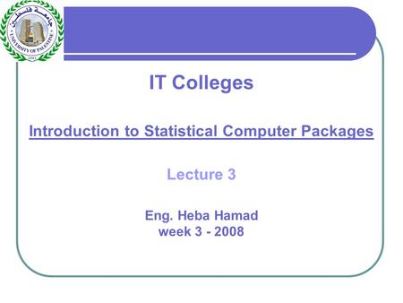 IT Colleges Introduction to Statistical Computer Packages Lecture 3 Eng. Heba Hamad week 3 - 2008.