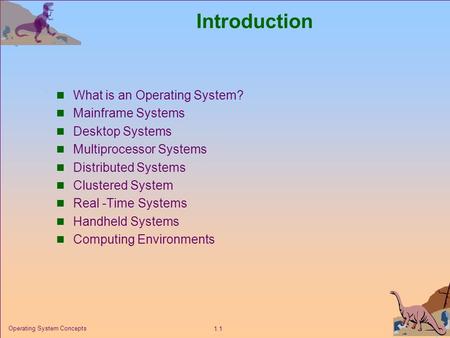1.1 Operating System Concepts Introduction What is an Operating System? Mainframe Systems Desktop Systems Multiprocessor Systems Distributed Systems Clustered.