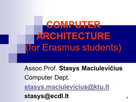 1 COMPUTER ARCHITECTURE (for Erasmus students) Assoc.Prof. Stasys Maciulevičius Computer Dept.