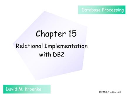Chapter 15 Relational Implementation with DB2 David M. Kroenke Database Processing © 2000 Prentice Hall.