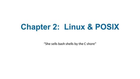 Chapter 2: Linux & POSIX “She sells bash shells by the C shore”