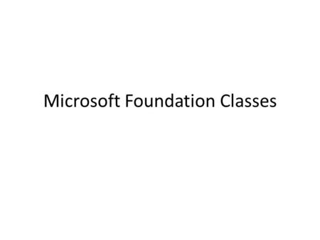 Microsoft Foundation Classes. What is MFC? Set of C++ classes written by MS Simplifies writing complex programs Covers many areas: – GUI – I/O – O/S interfaces.