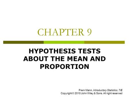CHAPTER 9 HYPOTHESIS TESTS ABOUT THE MEAN AND PROPORTION Prem Mann, Introductory Statistics, 7/E Copyright © 2010 John Wiley & Sons. All right reserved.