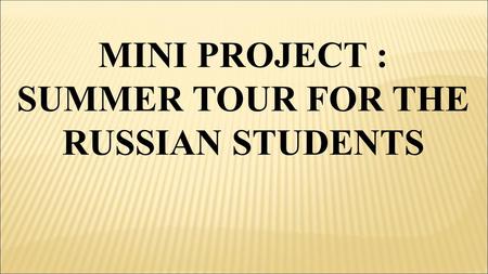 MINI PROJECT : SUMMER TOUR FOR THE RUSSIAN STUDENTS.