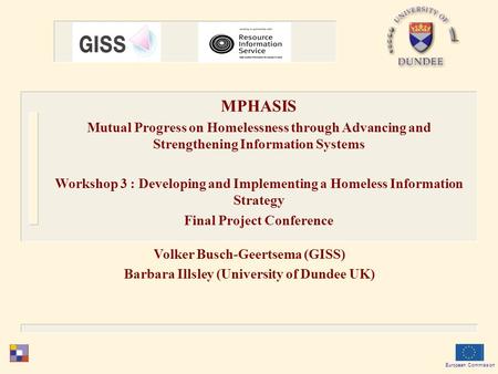 Volker Busch-Geertsema (GISS) Barbara Illsley (University of Dundee UK) European Commission MPHASIS Mutual Progress on Homelessness through Advancing and.